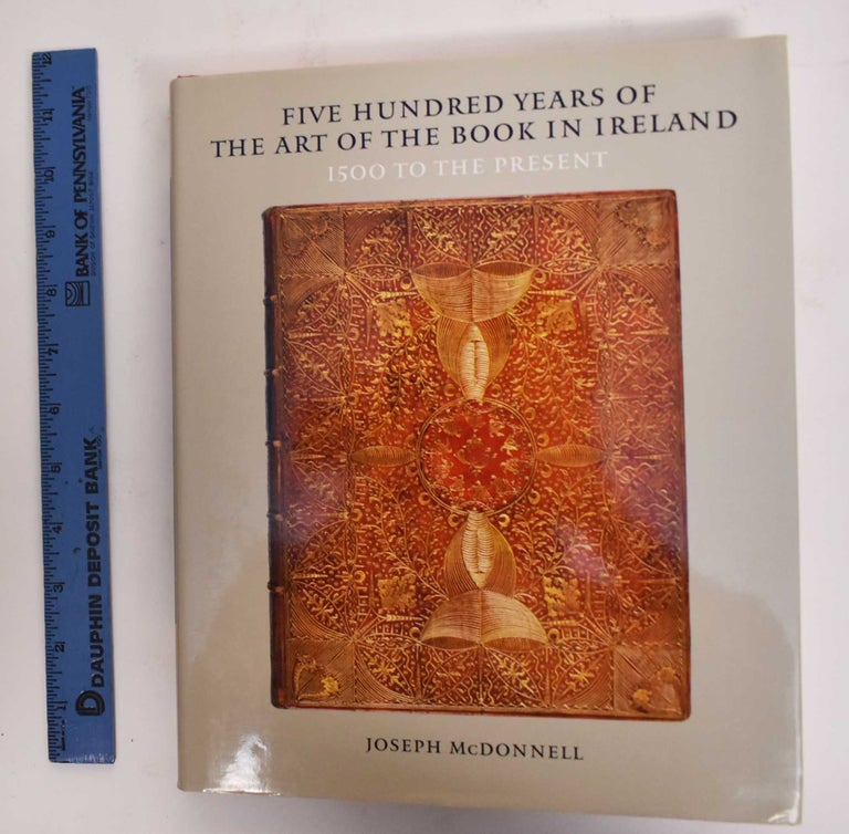 Item #177940 Five Hundred Years Of The Art Of The Book In Ireland, 1500 To The Present. Joseph McDonnell.