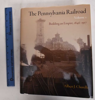 Item #178312 The Pennsylvania Railroad Volume I: Building an Empire, 1846-1917. Albert J. Churella