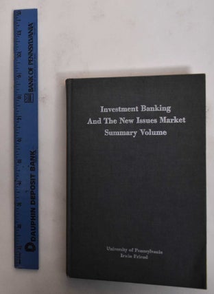 Item #178319 Investment Banking and the New Issues Market: Summary Volume. Irwin Friend