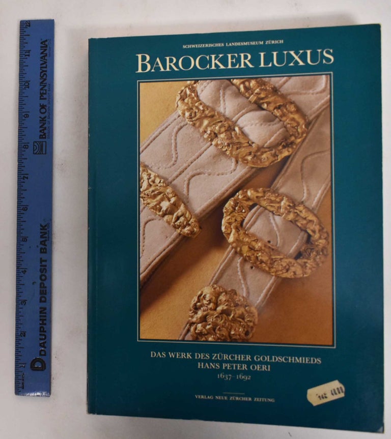 Item #178323 Barocker Luxus: das Werk des Zürcher Goldschmieds Hans Peter Oeri, 1637-1692. Hanspeter Lanz, Jurg A. Meier, Matthias Senn.