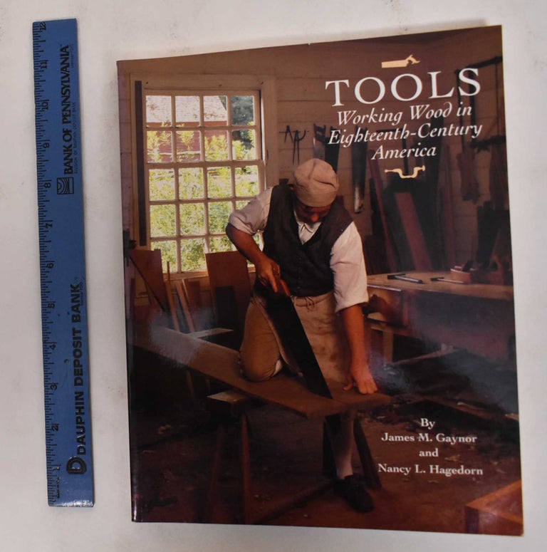Item #178364 Tools: Working Wood in Eighteenth-Century America. james M. Gaynor, Nancy L. Hagedorn.