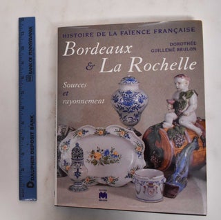 Item #178436 Bordeaux & La Rochelle: Sources Et Rayonnement, Histoire De La Faience Francaise....