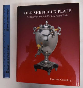 Item #178493 Old Sheffield Plate: A History of the 18th Century Plated Trade. Gordon Crosskey
