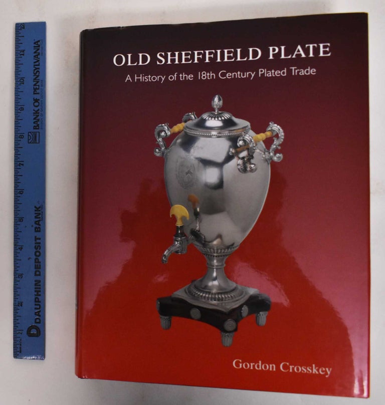 Item #178493 Old Sheffield Plate: A History of the 18th Century Plated Trade. Gordon Crosskey.