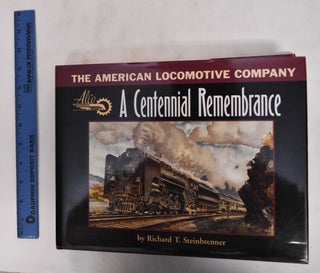 Item #178631 The American Locomotive Company: A Centennial Remembrance. Richard T. Steinbrenner