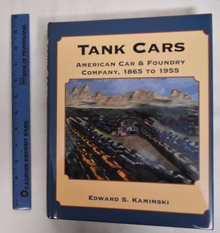 Item #178634 Tank Cars: American Car & Foundry Company, 1865 To 1955. Edward S. Kaminski