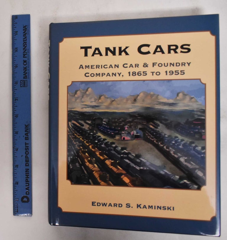 Item #178634 Tank Cars: American Car & Foundry Company, 1865 To 1955. Edward S. Kaminski.