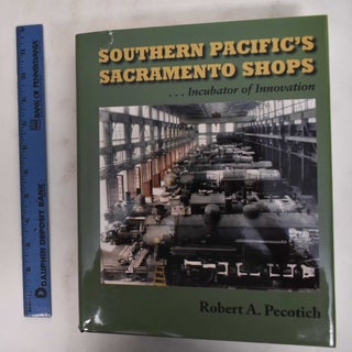 Item #178638 Southern Pacific's Sacramento Shops: Incubator Of Innovation. Robert A. Pecotich