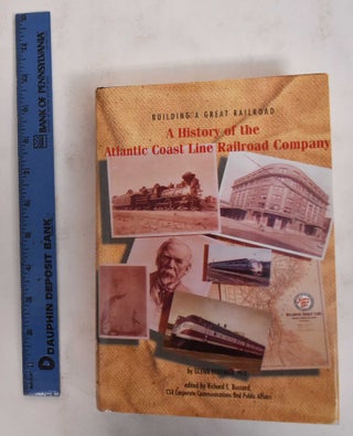 Item #178643 Building A Great Railroad: A History Of The Atlantic Coast Line Railroad Company....