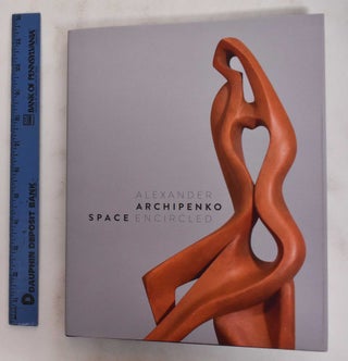 Item #178656 Alexander Archipenko: Space Encircled. Alexander Archipenko, Alexandra Keiser,...