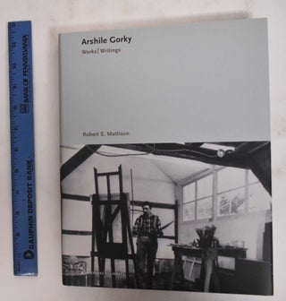Item #178669 Arshile Gorky: Works, Writings. Robert S. Mattison