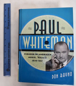 Item #178909 Paul Whiteman: Pioneer in American Music, Volume 2: 1930-1967. Don Rayno