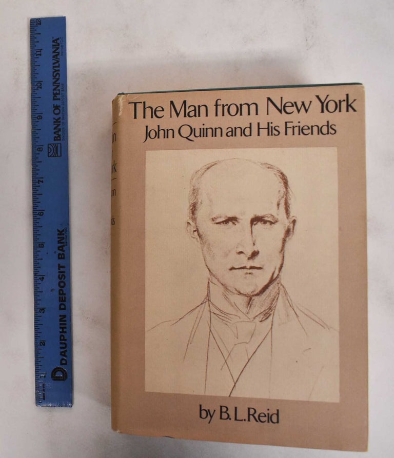 Item #178930 The Man From New York: John Quinn and His Friends. B. L. Reid.