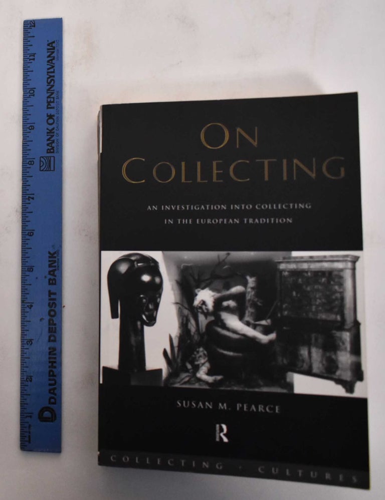 Item #179386 On Collecting: An Investigation Into Collecting in the European Tradition. Susan M. Pearce.