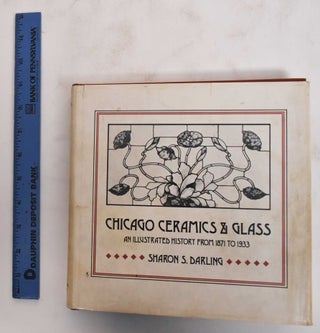 Item #179407 Chicago ceramics & glass: an illustrated history from 1871 to 1933. Sharon S....