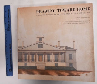 Item #179437 Drawing Toward Home: Designs for Domestic Architecture From Historic New England....