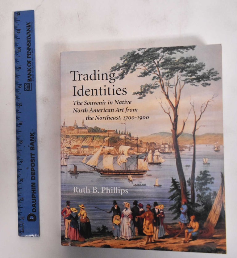 Item #179454 Trading Identities: The Souvenir in North American Art From the Northeast, 1700-1900. Ruth B. Phillips.