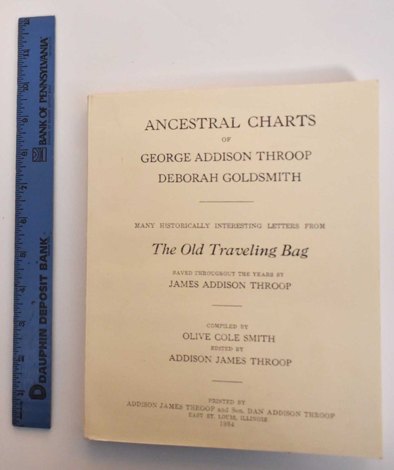 Item #179591 Ancestral Charts of George Addison Throop, Deborah Goldsmith. Many Historically Interesting Letters From The Old Traveling Bag, Saved Throughout the Years by James Addison Throop. Olive Cole Smith, James Addison Throop, Addison James Throop.