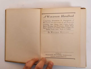 A Windsor Handbook: Comprising Illustrations & Descriptions of Windsor Furniture of all Periods Including Side Chairs, Arm Chairs, Comb-Backs, Writing Arm Windsors, Babies' High Backs, Babies' Low Chairs, Child's Chairs, also Settees, Love Seats, Stools & Tables