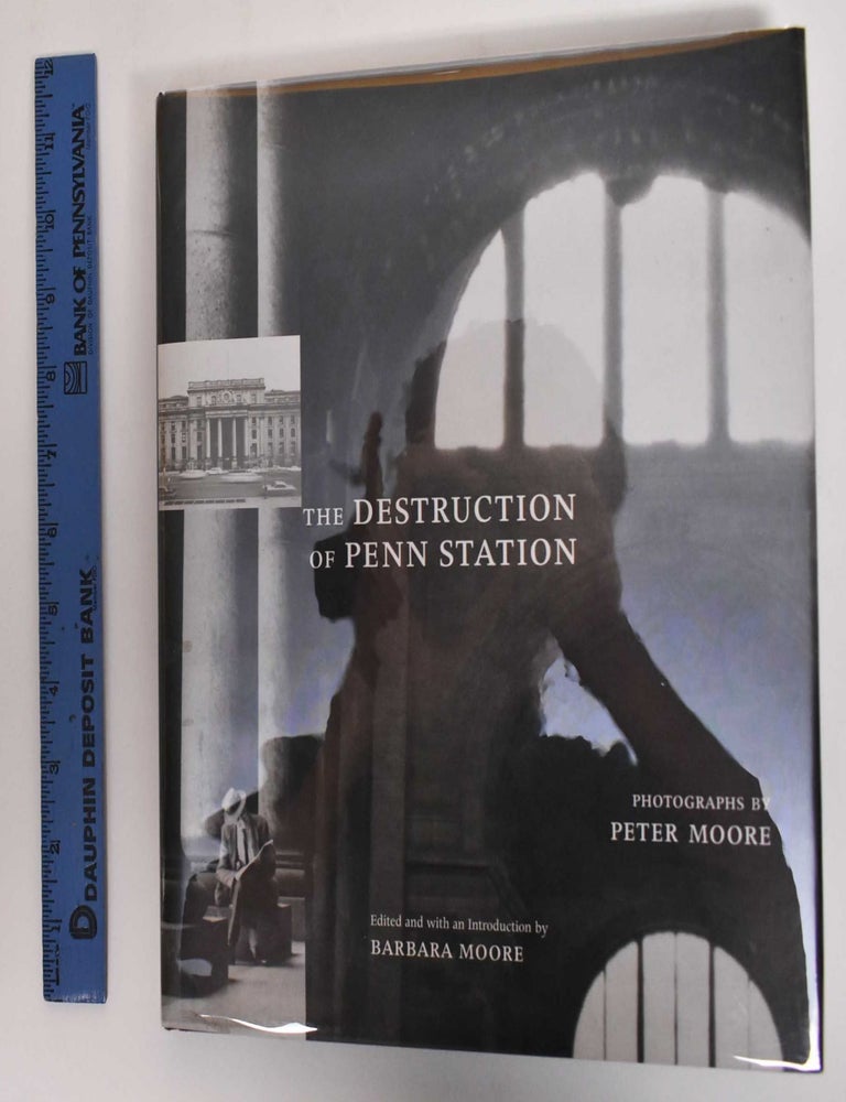 Item #179669 The destruction of Penn Station : photographs by Peter Moore. Peter Moore, Barbara Moore, Eric Peter Nash, Lorraine B. Diehl.