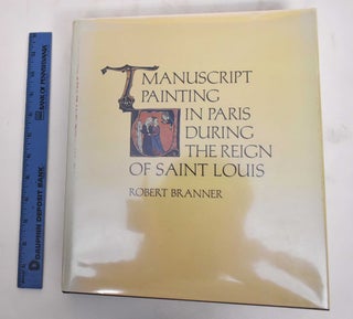 Item #180017 Manuscript Painting In Paris During The Reign Of Saint Louis. Robert Branner