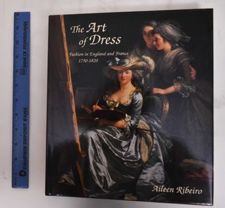 Item #180038 The Art of Dress: Fashion in England and France, 1750 to 1820. Aileen Ribeiro
