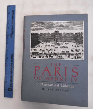 Item #180117 The Paris of Henri IV : architecture and urbanism. Hilary Ballon