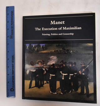 Item #180126 Manet: The Execution Of Maximilian, Painting, Politics And Censorship. Juliet...