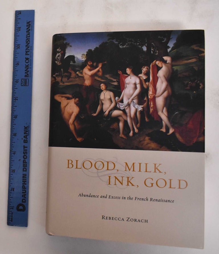 Item #180164 Blood, Milk, Ink, Gold: Abundance and Excess in the French Renaissance. Rebecca Zorach.