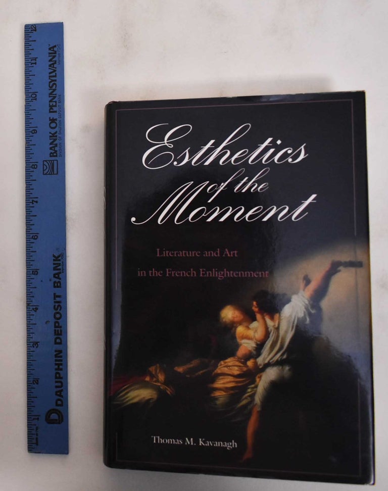 Item #180173 Esthetics of the Moment: Literature and Art in the French Enlightenment. Thomas M. Kavanagh.