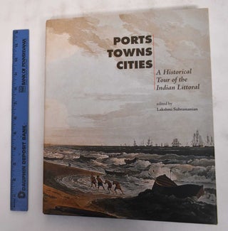 Item #180566 Ports, Towns, Cities: A Historical Tour of the Indian Littoral. Lakshmi Subramanian