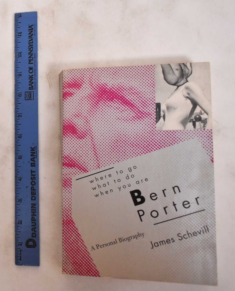 Item #180730 Where To Go, What To Do, When You Are Bern Porter: A Personal Biography. James Schevill.