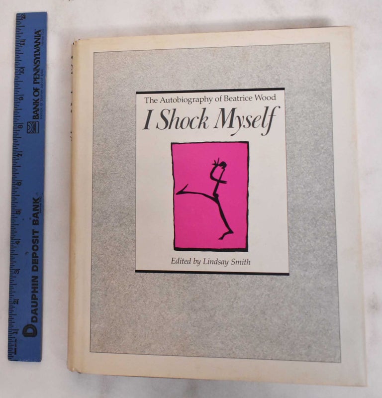 Item #180814 I Shock Myself: The Autobiography of Beatrice Wood. Lindsay Smith, Beatrice Wood.