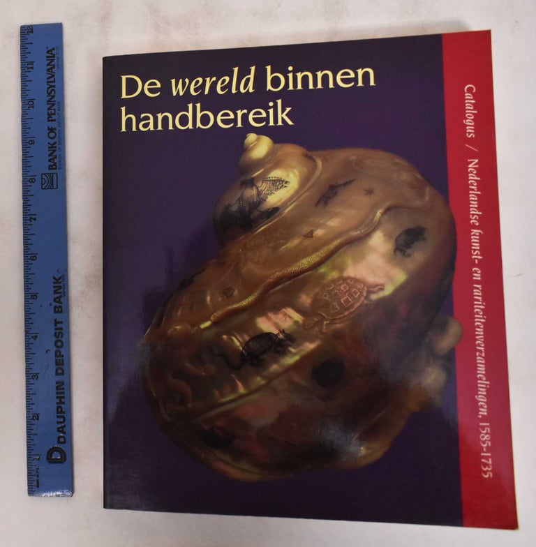 Item #180880 De Wereld binnen handbereik: Nederlandse kunst- en rariteitenverzamelingen, 1585-1735. Ellinoor Bergvelt, Renée Kistemaker.
