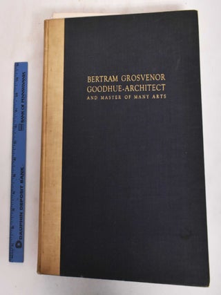 Item #180994 Bertram Grosvenor Goodhue: Architect and Master of Many Arts. Bertram Grosvenor...