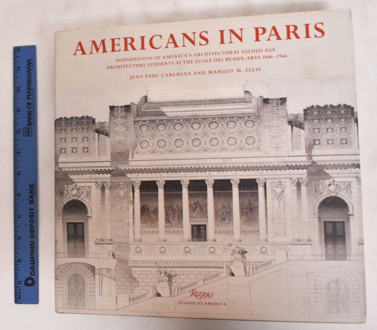 Item #181001 Americans in Paris: Foundations of America's Architectural Gilded Age: Architecture Students at the Ecole des Beaux-Arts, 1846-1946. Jean Paul Carlhian, Margot M. Ellis.
