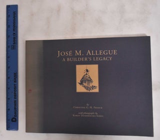 Item #181016 Jose M. Allegue: A Builders Legacy. Christine G. H. Franck, Karen Dombrovski-Sobel,...