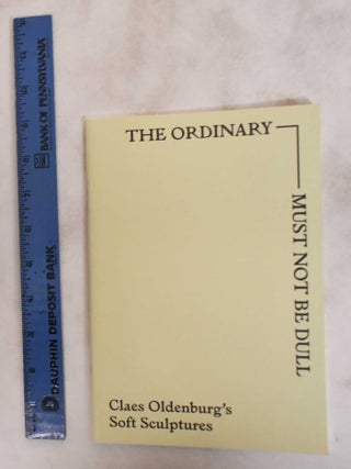 Item #181078 The Ordinary Must Not be Dull: Claes Oldenburg's Soft Sculptures. Claes Oldenburg,...