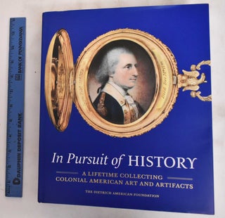 Item #181106 In Pursuit of History : A Lifetime Collecting Colonial American Art and Artifacts....