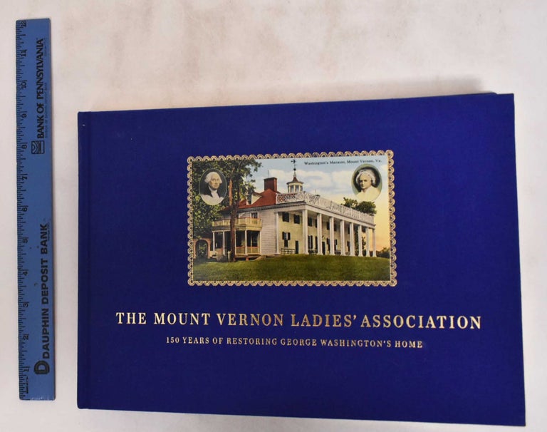 Item #181123 The Mount Vernon Ladies' Association: 150 Years of Restoring George Washington's Home. Stephen A. McLeod.
