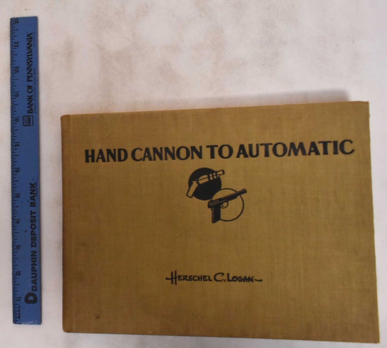 Item #181150 Hand Cannon to Automatic: A Pictorial Parade of Hand Arms. Herschel C. Logan.