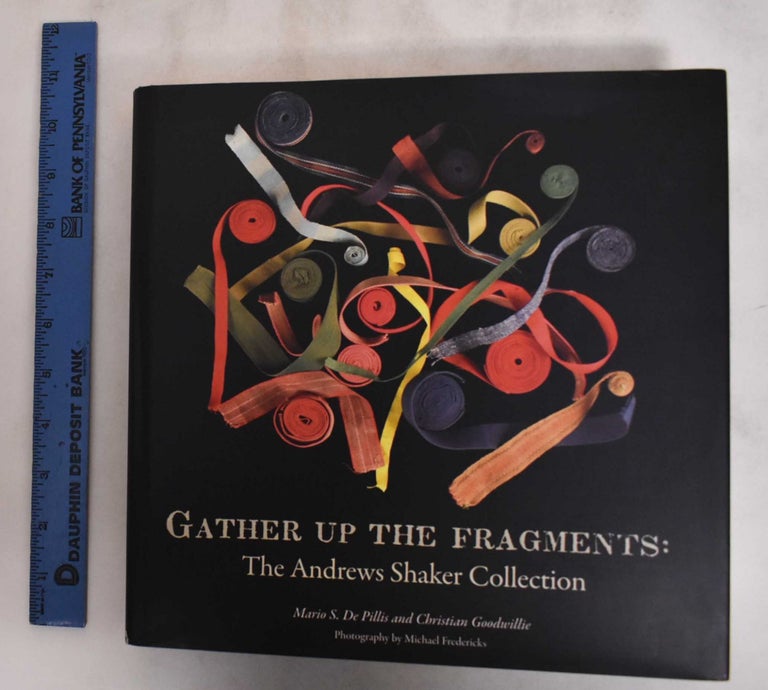 Item #181153 Gather Up the Fragments: the Andrews Shaker Collection. Christian Goodwillie, Mario S. De Pillis.