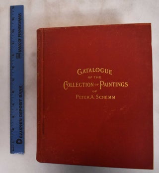 Item #181209 Catalogue of the Collection of Paintings Belonging to Peter A. Schemm. Peter A....