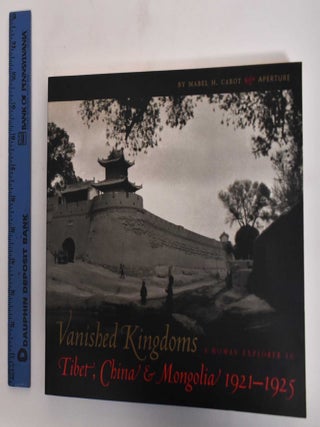 Item #181781 Vanished Kingdoms: A Woman Explorer in Tibet, China & Mongolia, 1921-1925. Mabel H....