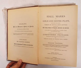 Hall Mars on Gold and Silver Plate, Illustrated With Revised Tables of Annual Date Letters Employed in the Assay Offices of England, Scotland and Ireland, and a Fac-simile of a Copper-Plate of Makers' Marks at Godsmiths' Hall: To Which is Now Added a History of L'orfebrerie Francaise, With Extracts From the Statutes, Ordinances, Etc. and Twelve Plates of French Hall Marks