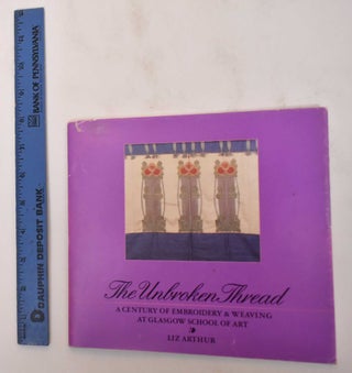 Item #182444 The unbroken thread : A Century of Embroidery & Weaving at Glasgow School of Art....