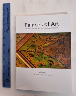 Item #182457 Palaces of Art: Whistler and the Art Worlds of Aestheticism. Lee Glazer, Linda Merrill