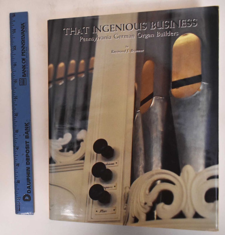 Item #182464 That Ingenious Business: Pennsylvania German Organ Builders. Raymond J. Brunner.