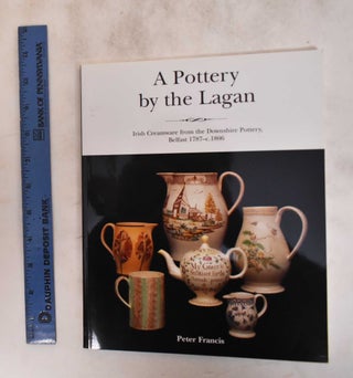 Item #182691 A Pottery by the Lagan: Irish Creamware from the Downshire Pottery, Belfast 1787 -...
