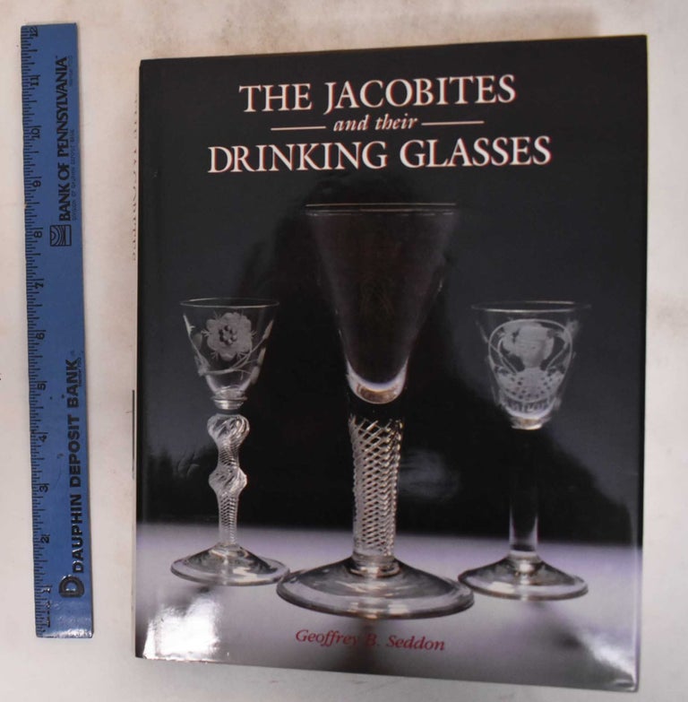 Item #182696 The Jacobites and Their Drinking Glasses. Geoffrey B. Seddon.